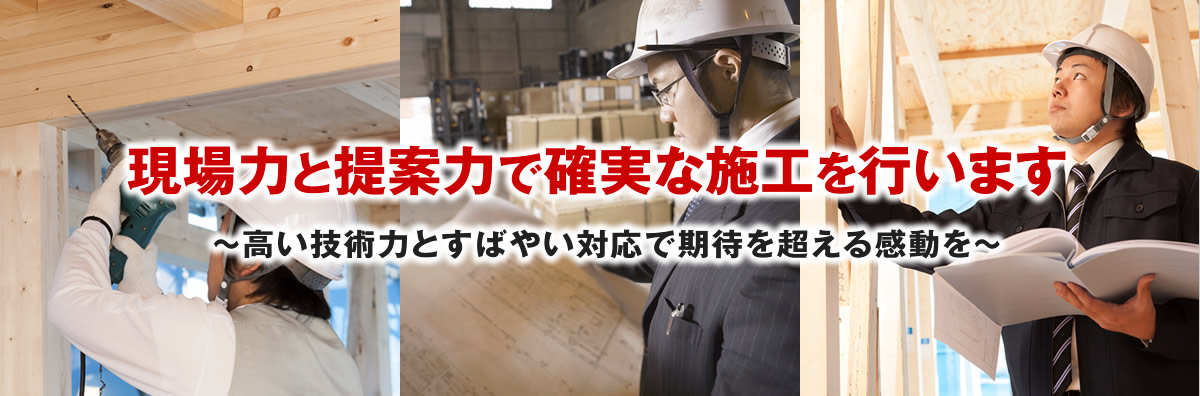 現場力と提案力で確実な施工を行います 